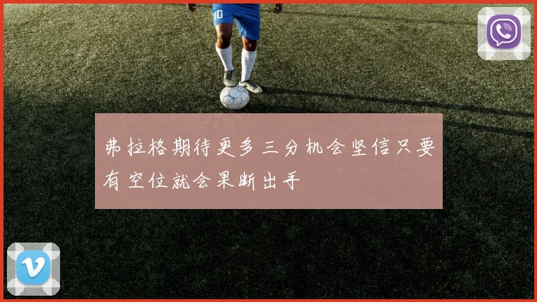 弗拉格期待更多三分机会坚信只要有空位就会果断出手