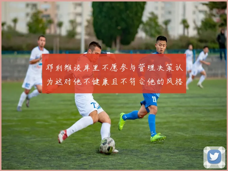 邓利维谈库里不愿参与管理决策认为这对他不健康且不符合他的风格