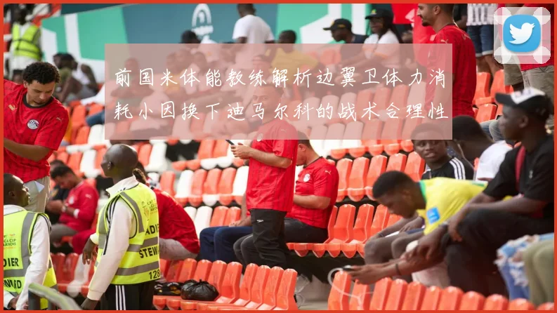 前国米体能教练解析边翼卫体力消耗小因换下迪马尔科的战术合理性