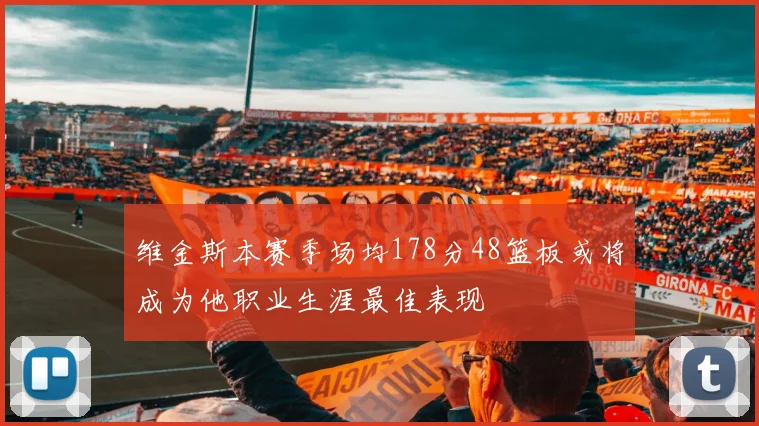 维金斯本赛季场均178分48篮板或将成为他职业生涯最佳表现