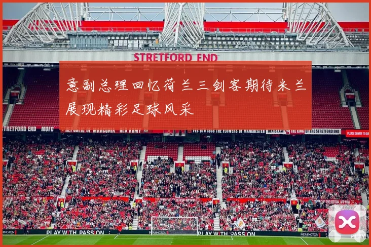 意副总理回忆荷兰三剑客期待米兰展现精彩足球风采