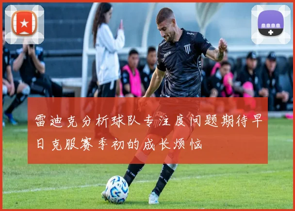 雷迪克分析球队专注度问题期待早日克服赛季初的成长烦恼