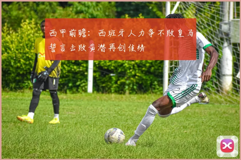 西甲前瞻：西班牙人力争不败皇马誓言击败黄潜再创佳绩