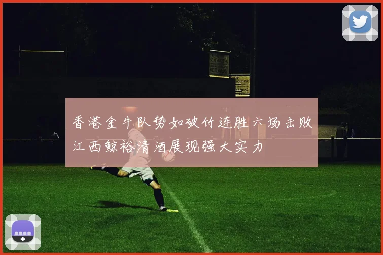 香港金牛队势如破竹连胜六场击败江西鲸裕清酒展现强大实力