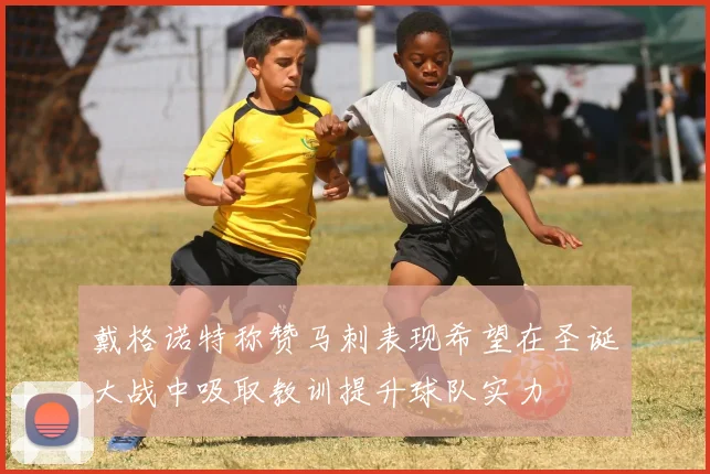 戴格诺特称赞马刺表现希望在圣诞大战中吸取教训提升球队实力