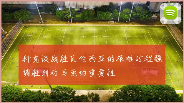 科克谈战胜瓦伦西亚的艰难过程强调胜利对马竞的重要性