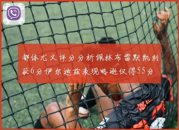 都体尤文评分分析佩林布雷默凯利获6分伊尔迪兹表现略逊仅得55分