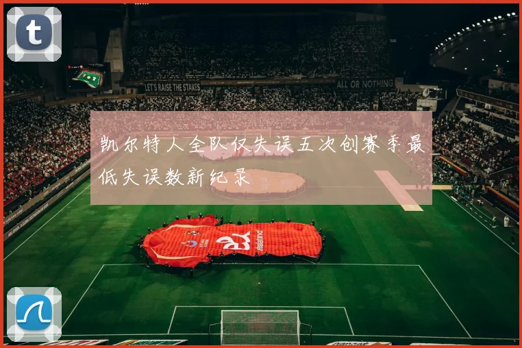 凯尔特人全队仅失误五次创赛季最低失误数新纪录