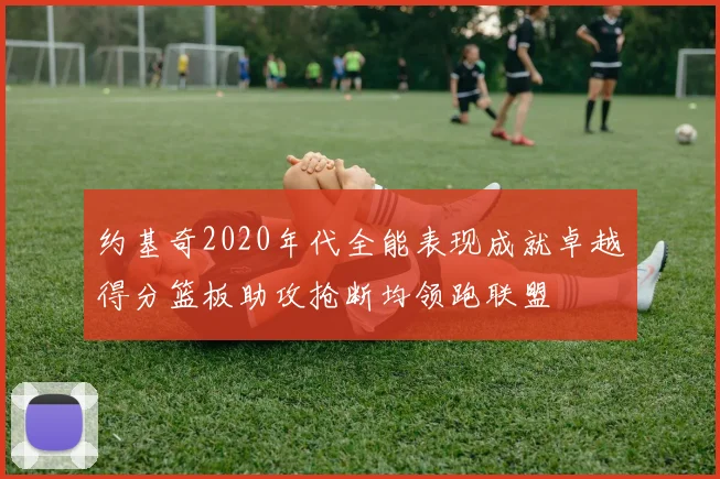 约基奇2020年代全能表现成就卓越得分篮板助攻抢断均领跑联盟